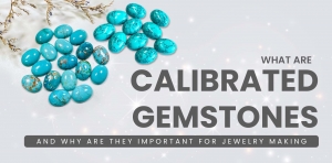 Decoding Calibrated Gemstones: Essential Insights for Jewelry Creators